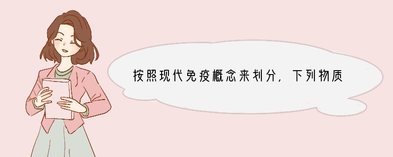 按照现代免疫概念来划分，下列物质属于抗原的是 [ ]A．给贫血患者输入的同型红细胞悬